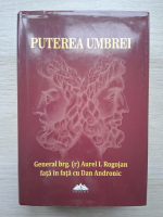 Puterea umbrei. General brg. Aurel I. Rogojan, Dan Andronic (uzata)