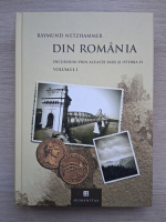 Raymund Netzhammer - Din Romania. Incursiuni prin aceasta tara si istoria ei (volumul 1) 
