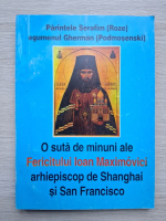 Serafim Roze - O suta de minuni ale Fericitului Ioan Miximovici, arhiepiscop de Shanghai si San Francisco