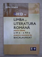 Sofia Dobra - Ghid de limba si literatura romana pentru clasele a IX-a si a XII-a si pentru examenul de bacalaureat