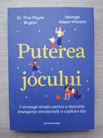 Tina Payne Bryson - Puterea jocului. 7 strategii simple pentru a dezvolta inteligenta emotionala a copilului tau