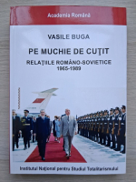 Vasile Buga - Pe muchie de cutit. Relatiile Romano-Sovietice 1965-1989