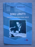 Viniciu Moroianu - Dinu Lipatti. Creatia pentru pian solo