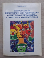 Viorel Lupu - Introducere in hipnoterapia si in psihoterapia cognitiv-comportamentala a copilului si a adolescentului
