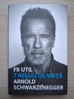 Arnold Schwarzenegger - Fii util. 7 reguli de viata