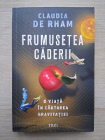 Claudia de Rham - Frumusetea caderii. O viata in cautarea gravitatiei