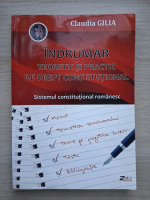 Claudia Gilia - Indrumar teoretic si practic de drept constitutional. Sistemul constitutional romanesc