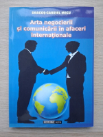 Dragos Gabriel Mecu - Arta negocierii si comunicarii in afaceri internationale