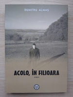 Dumitru Almas - Acolo, in Filioara