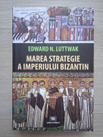 Edward Luttwak - Marea strategie a Imperiului Bizantin