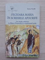 Enrico Norelli - Fecioara Maria in scrierile apocrife. Un studiu referitor la Maica Domnului in crestinismul antic