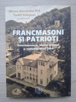 Francmasoni si patrioti. Francmasoneria, idealul national si realizarea Marii Uniri