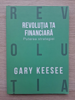 Gary Keesee - Revolutia ta financiara. Puterea strategiei