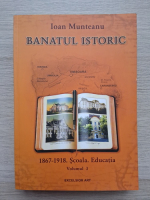 Ioan Munteanu - Banatul istoric, 1867-1918, volumul 3. Scoala. Educatia