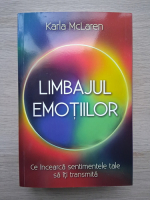 Karla McLaren - Limbajul emotiilor. Ce incearca sentimentele tale sa iti transmita