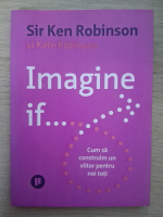 Ken Robinson - Imagine if. Cum sa construim un viitor pentru noi toti