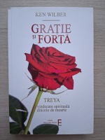 Ken Wilber - Gratie si forta. Treya, vindecare spirituala dincolo de moarte
