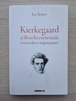 Lev Sestov - Kierkegaard si filosofia existentiala. Vocea celui ce striga in pustie