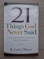 R. Larry Moyer - 21 things God never said. Correcting our misconceptions about evangelism