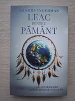Sandra Ingerman - Leac pentru Pamant. Cum sa transformam toxinele personale si de mediu