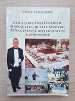 Stere Stavrositu - Etica si decenta in familie si societate. Bunele maniere, buna cuviinta, ospitalitate si gastronomie