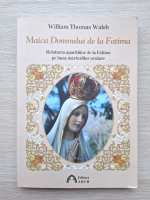William Thomas Walsh - Maica Domnului de la Fatima. Relatarea aparitiilor de la Fatima pe baza marturiilor oculare