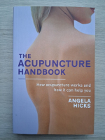 Angela Hicks - The acupuncture handbook. How acupuncture works and how it can help you