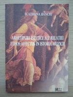 Ecaterina Banciu - Arhetipuri estetice ale relatiei ethos-affectus in istoria muzicii