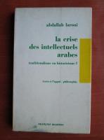 Abdallah Laroui - La crise des intellectuels arabes