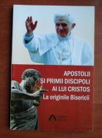 Benedict al XVI-lea - Apostolii si primii discipoli ai lui Cristos la originile Bisericii