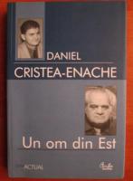 Daniel Cristea Enache - Un om din Est. Studiu monografic