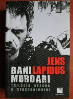 Jens Lapidus - Bani murdari. Trilogia neagra a Stockholmului