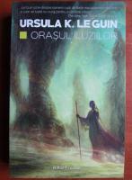 Ursula K. Le Guin - Orasul iluziilor