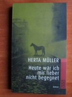 Herta Muller - Heute war ich mir lieber nicht begegnet (in limba germana)