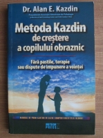 Alan E. Kazdin - Metoda Kazdin de crestere a copilului obraznic. Fara pastile, terapie sau dispute de impunere a vointei