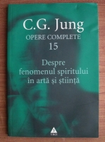 C. G. Jung - Opere complete, vol. 15. Despre fenomenul spiritului in arta si stiinta