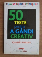 Anticariat: Charles Phillips - 50 teste pentru a gandi creativ