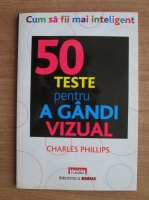 Anticariat: Charles Phillips - 50 teste pentru a gandi vizual