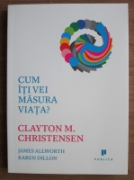 Clayton M. Christensen - Cum iti vei masura viata?