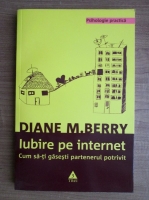 Diane M. Berry - Iubire pe internet. Cum sa-ti gasesti partenerul potrivit