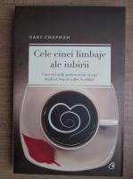 Gary Chapman - Cele cinci limbaje ale iubirii. Cum sa-i arati partenerului ca esti implicat trup si suflet in relatie