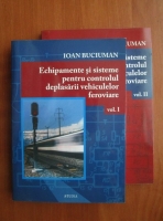 Ioan Buciuman - Echipamente si sisteme pentru controlul deplasarii vehiculelor feroviare (2 volume)