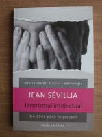Jean Sevillia - Terorismul intelectual. Din 1945 pana in prezent