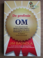 Jim Bagnola - De profesie om. Cum sa te bucuri de munca fara stres si sa fii fericit in viata personala folosindu-te de legatura minte/corp/munca