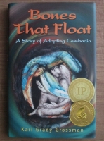 Kari Grady Grossman - Bones That Float. A Story of Adopting Cambodia