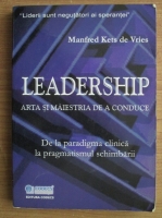 Anticariat: Manfred Kets de Vries - Leadership. Arta si maiestria de a conduce. De la paradigma clinica la pragmatismul schimbarii