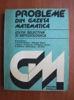 N. Teodorescu - Probleme din gazeta matematica. Editie selectiva si metodologica