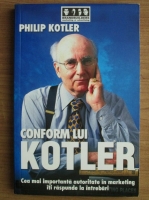 Philip Kotler - Conform lui Kotler. Cea mai importanta autoritate in marketing iti raspunde la intrebari