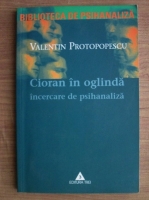 Valentin Protopopescu - Cioran in oglinda. Incercare de psihanaliza