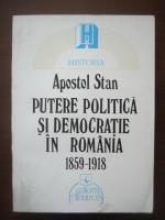 Apostol Stan - Putere politica si democratie in Romania 1859-1918